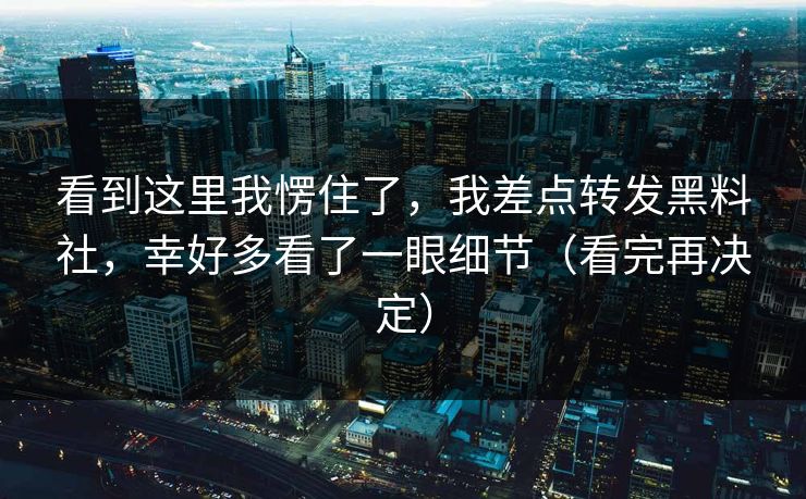 看到这里我愣住了，我差点转发黑料社，幸好多看了一眼细节（看完再决定）