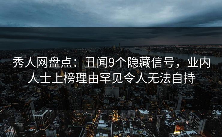 秀人网盘点:丑闻9个隐藏信号,业内人士上榜理由罕见令人无法自持 秀人网盘点:丑闻9个隐藏信号,业内人士上榜理由罕见令人无法自持